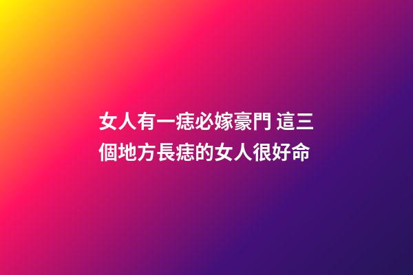 女人有一痣必嫁豪門 這三個地方長痣的女人很好命